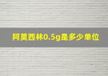 阿莫西林0.5g是多少单位