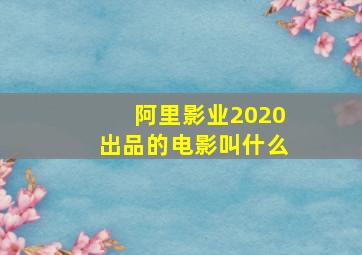 阿里影业2020出品的电影叫什么