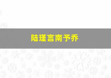 陆瑾言南予乔