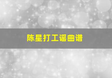 陈星打工谣曲谱