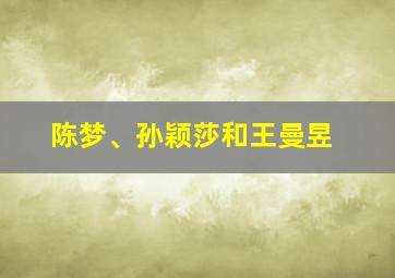 陈梦、孙颖莎和王曼昱