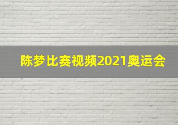 陈梦比赛视频2021奥运会