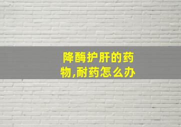 降酶护肝的药物,耐药怎么办