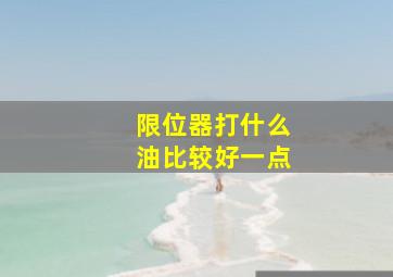 限位器打什么油比较好一点