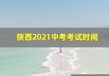 陕西2021中考考试时间