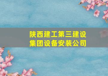 陕西建工第三建设集团设备安装公司