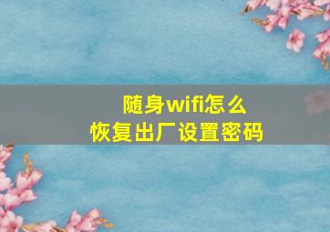 随身wifi怎么恢复出厂设置密码