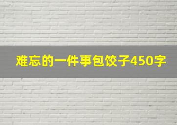 难忘的一件事包饺子450字