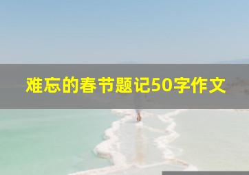 难忘的春节题记50字作文