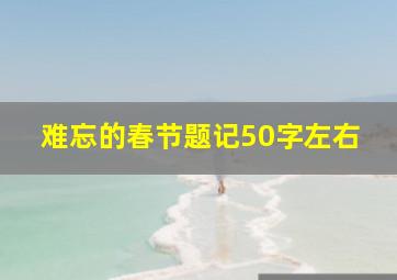 难忘的春节题记50字左右