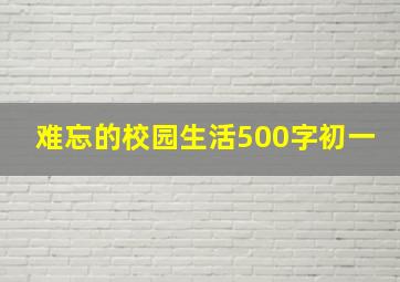 难忘的校园生活500字初一