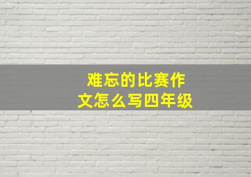 难忘的比赛作文怎么写四年级