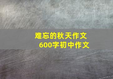 难忘的秋天作文600字初中作文