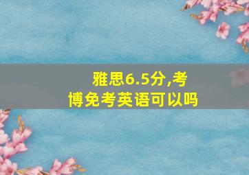 雅思6.5分,考博免考英语可以吗