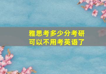 雅思考多少分考研可以不用考英语了