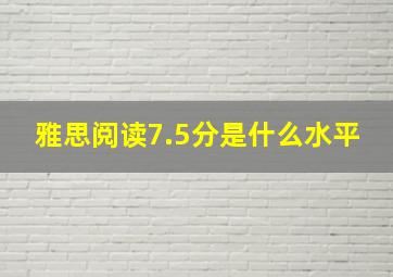 雅思阅读7.5分是什么水平