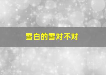 雪白的雪对不对