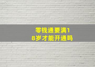 零钱通要满18岁才能开通吗