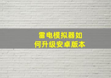 雷电模拟器如何升级安卓版本