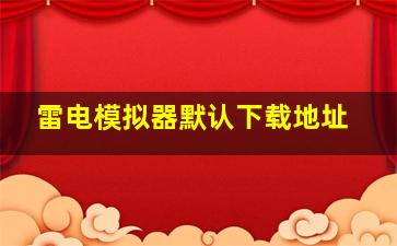 雷电模拟器默认下载地址