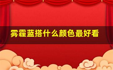 雾霾蓝搭什么颜色最好看