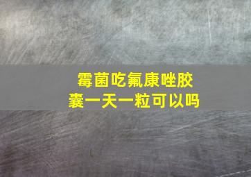 霉菌吃氟康唑胶囊一天一粒可以吗