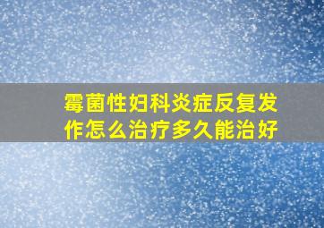 霉菌性妇科炎症反复发作怎么治疗多久能治好