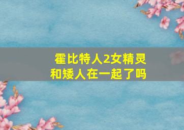 霍比特人2女精灵和矮人在一起了吗