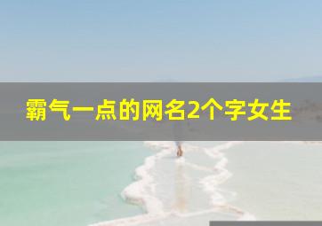 霸气一点的网名2个字女生