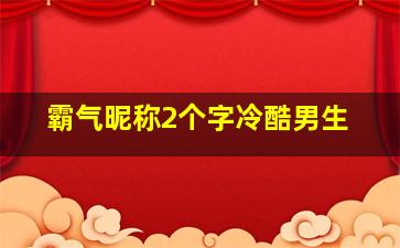 霸气昵称2个字冷酷男生