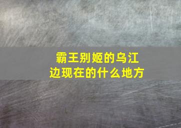 霸王别姬的乌江边现在的什么地方