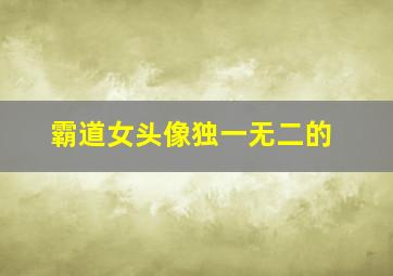 霸道女头像独一无二的