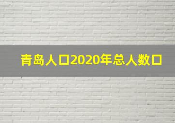 青岛人口2020年总人数口