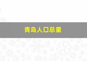 青岛人口总量