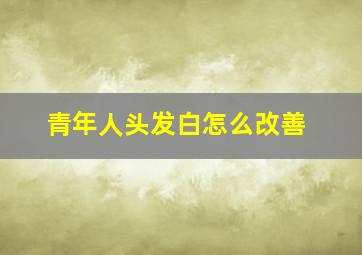 青年人头发白怎么改善