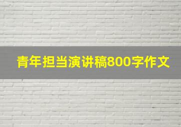 青年担当演讲稿800字作文