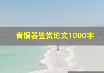 青铜器鉴赏论文1000字