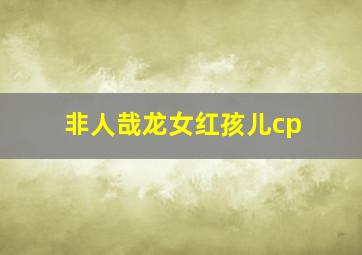 非人哉龙女红孩儿cp