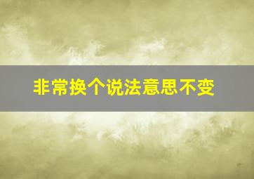 非常换个说法意思不变