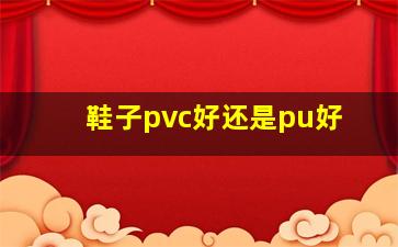 鞋子pvc好还是pu好