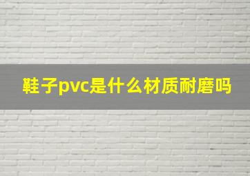 鞋子pvc是什么材质耐磨吗