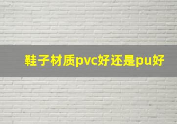 鞋子材质pvc好还是pu好