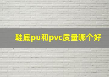 鞋底pu和pvc质量哪个好