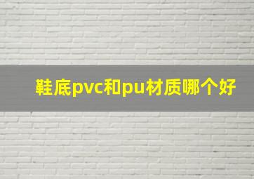 鞋底pvc和pu材质哪个好