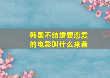 韩国不结婚要恋爱的电影叫什么来着