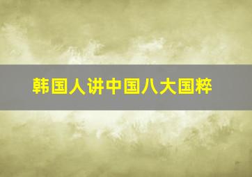 韩国人讲中国八大国粹