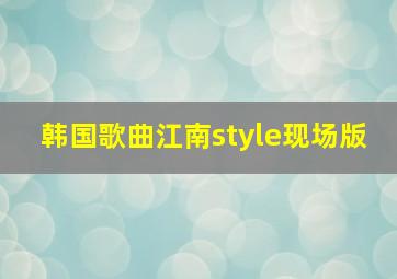 韩国歌曲江南style现场版