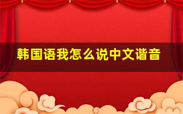 韩国语我怎么说中文谐音