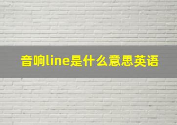 音响line是什么意思英语