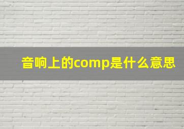 音响上的comp是什么意思